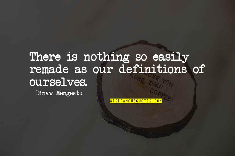 Definitions Quotes By Dinaw Mengestu: There is nothing so easily remade as our
