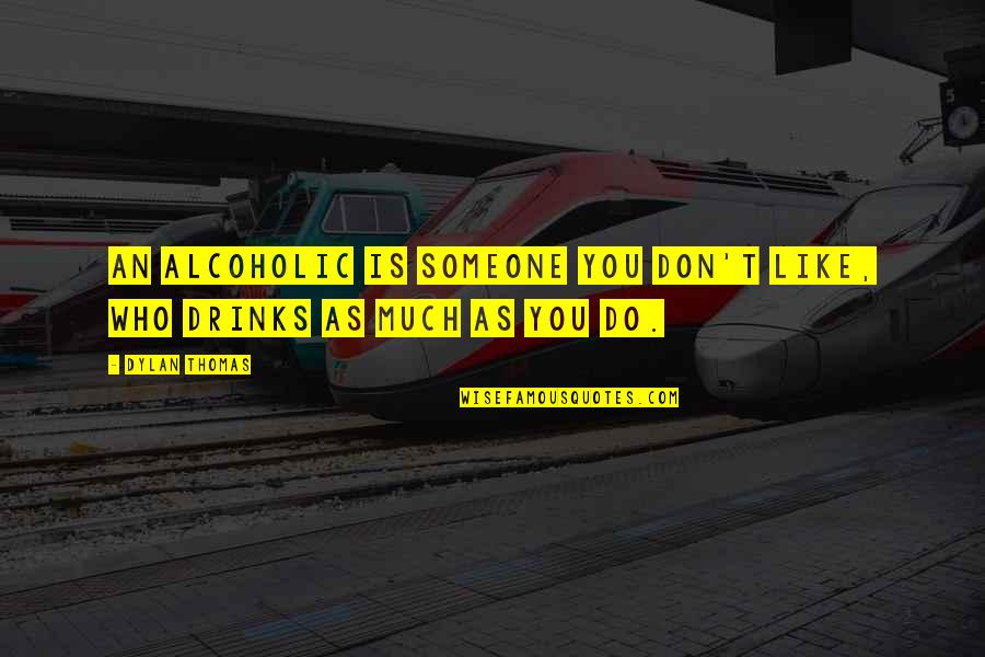 Definitions Quotes By Dylan Thomas: An alcoholic is someone you don't like, who