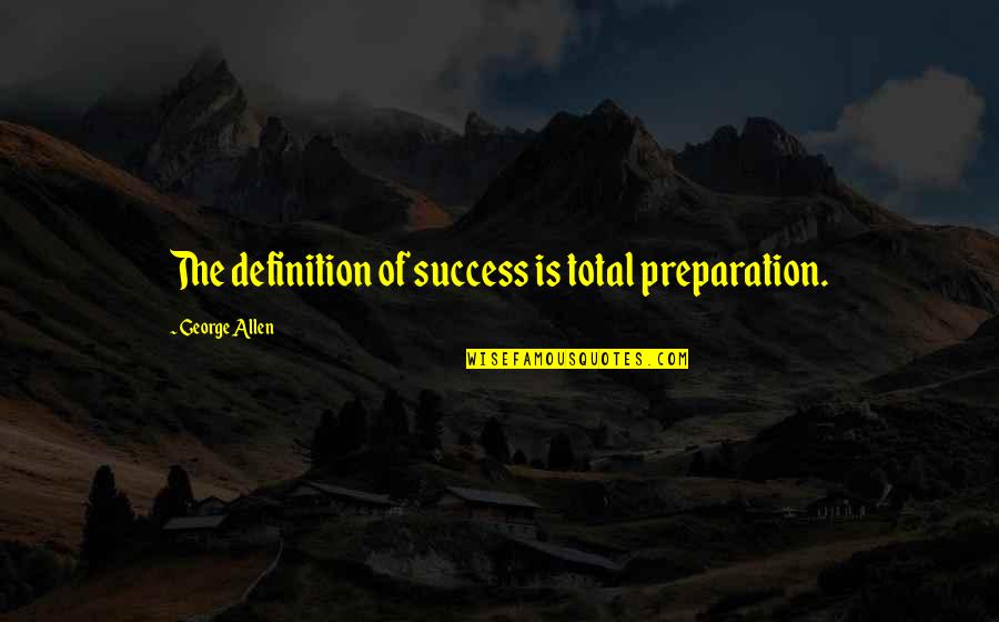 Definitions Quotes By George Allen: The definition of success is total preparation.