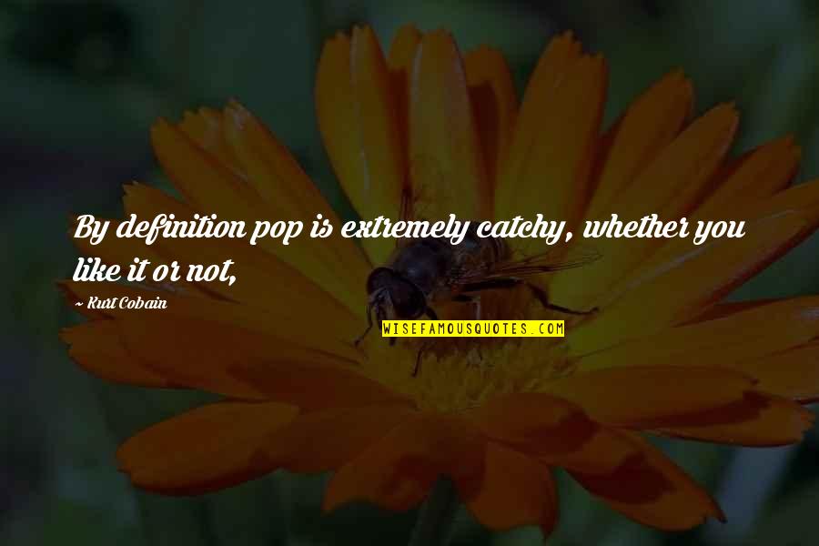 Definitions Quotes By Kurt Cobain: By definition pop is extremely catchy, whether you