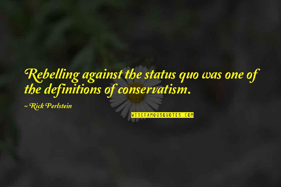 Definitions Quotes By Rick Perlstein: Rebelling against the status quo was one of