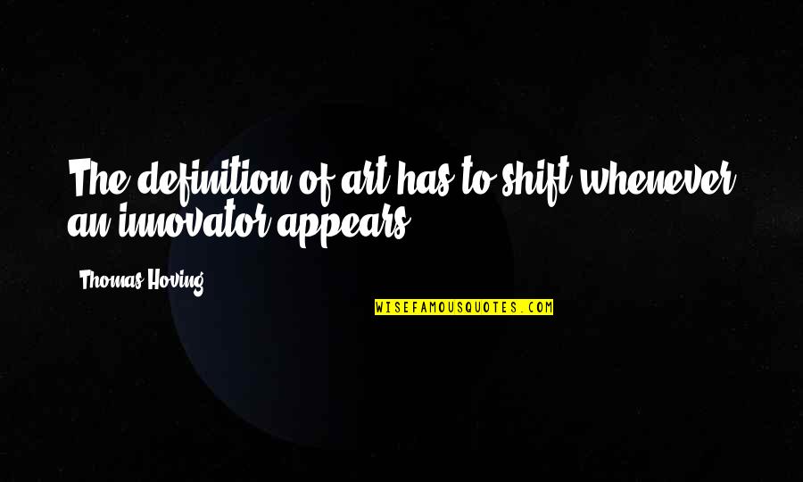 Definitions Quotes By Thomas Hoving: The definition of art has to shift whenever