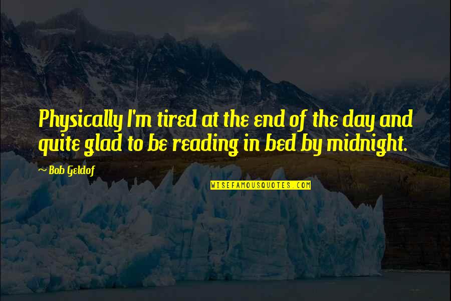 Definitory Quotes By Bob Geldof: Physically I'm tired at the end of the