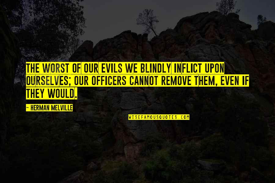 Definitory Quotes By Herman Melville: The worst of our evils we blindly inflict
