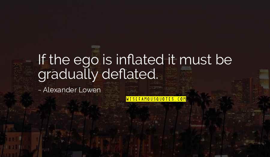 Deflated Quotes By Alexander Lowen: If the ego is inflated it must be