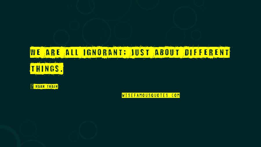 Deflective Flowbee Quotes By Mark Twain: We are all ignorant; just about different things.