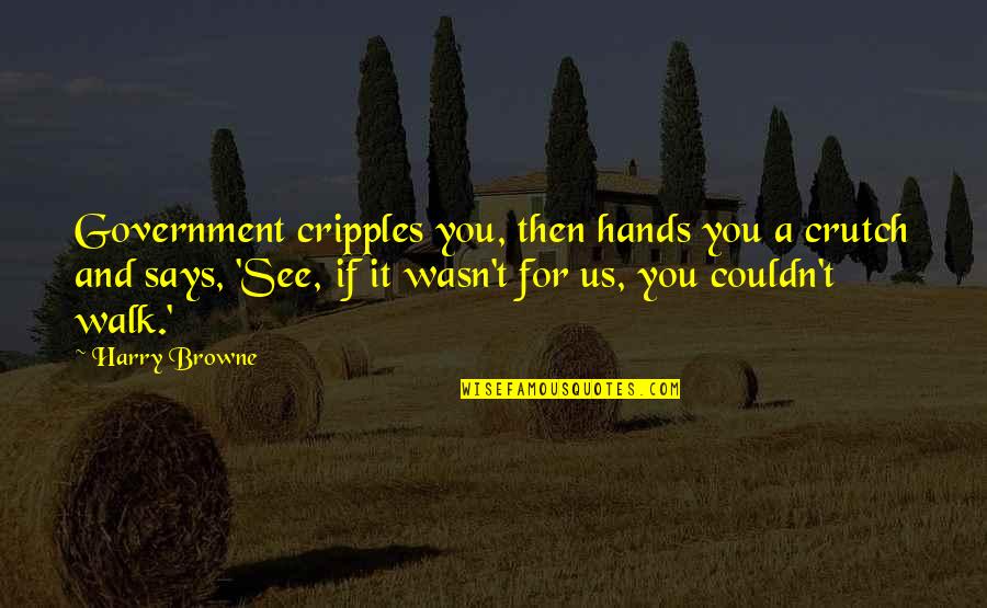 Deflectors Quotes By Harry Browne: Government cripples you, then hands you a crutch