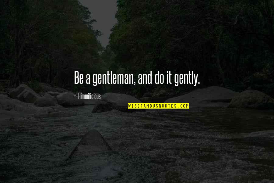 Deflects Quotes By Himmilicious: Be a gentleman, and do it gently.