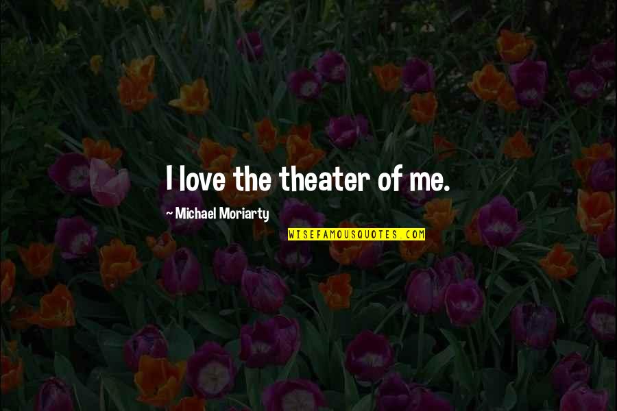 Deflects Quotes By Michael Moriarty: I love the theater of me.