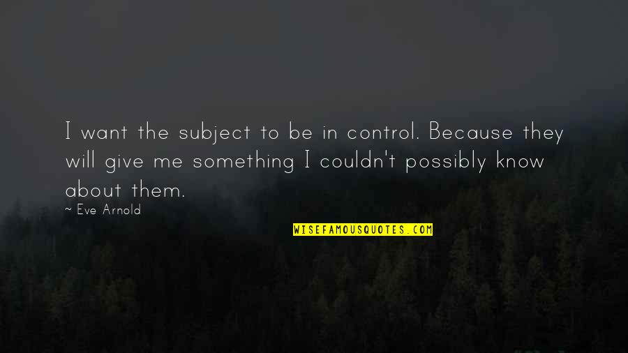 Deflowerers Quotes By Eve Arnold: I want the subject to be in control.