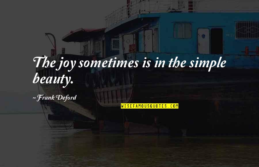Deford Quotes By Frank Deford: The joy sometimes is in the simple beauty. Deford Quotes By Frank Deford: The joy sometimes is in the simple beauty.