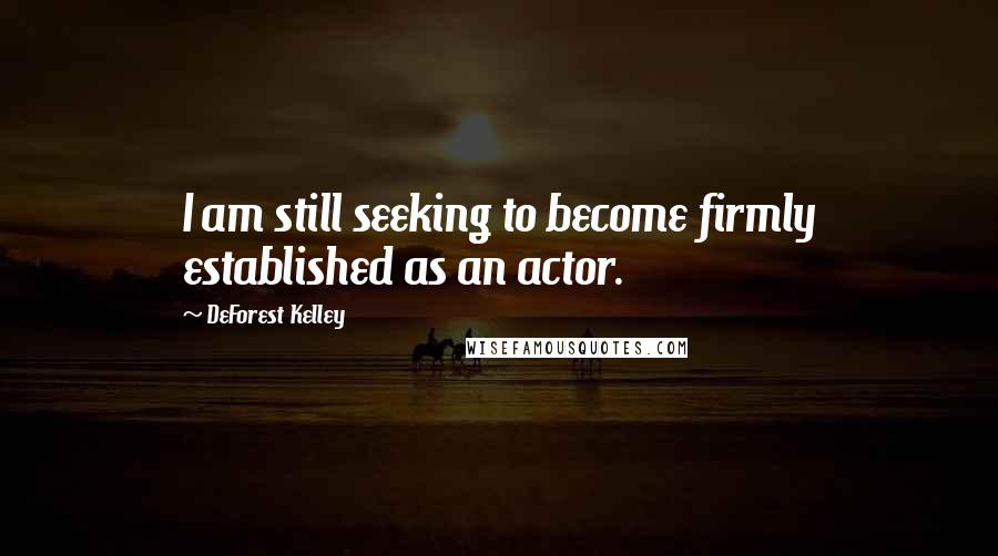 DeForest Kelley quotes: I am still seeking to become firmly established as an actor.