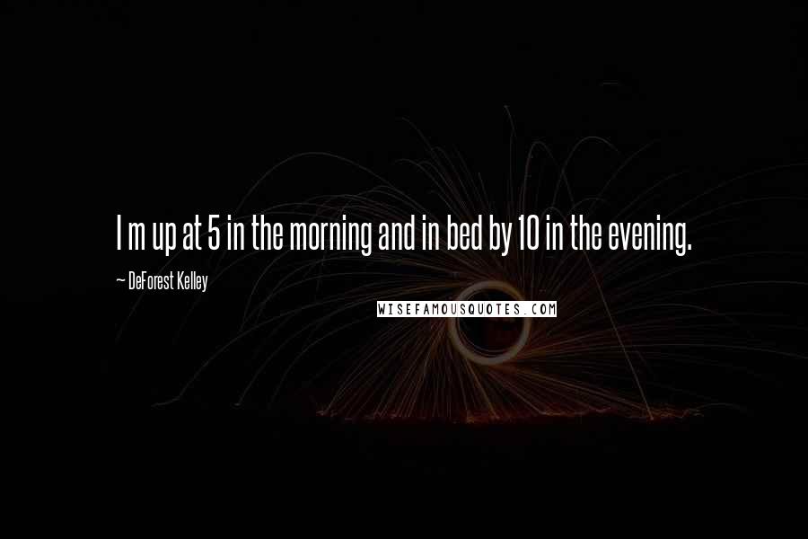 DeForest Kelley quotes: I m up at 5 in the morning and in bed by 10 in the evening.