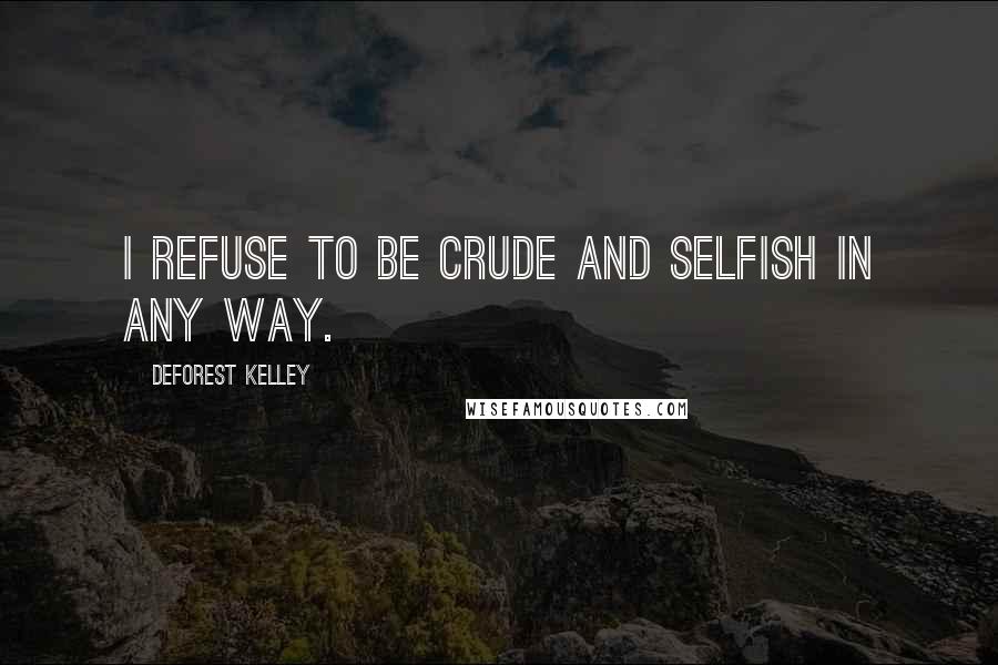 DeForest Kelley quotes: I refuse to be crude and selfish in any way.