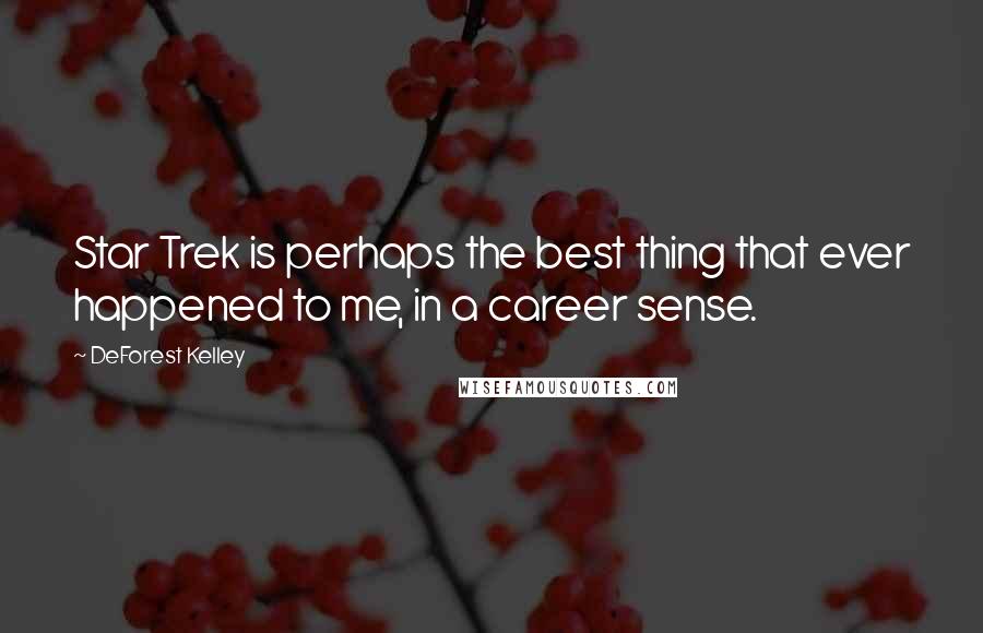 DeForest Kelley quotes: Star Trek is perhaps the best thing that ever happened to me, in a career sense.