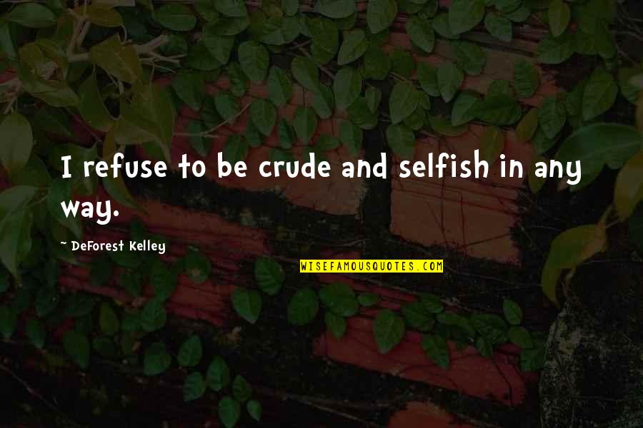 Deforest Kelley Quotes By DeForest Kelley: I refuse to be crude and selfish in Deforest Kelley Quotes By DeForest Kelley: I refuse to be crude and selfish in