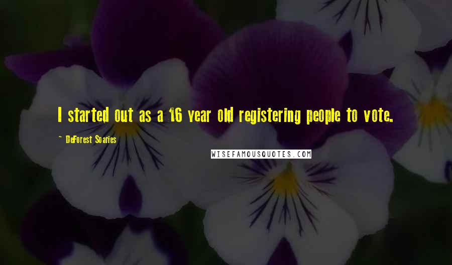 DeForest Soaries quotes: I started out as a 16 year old registering people to vote.