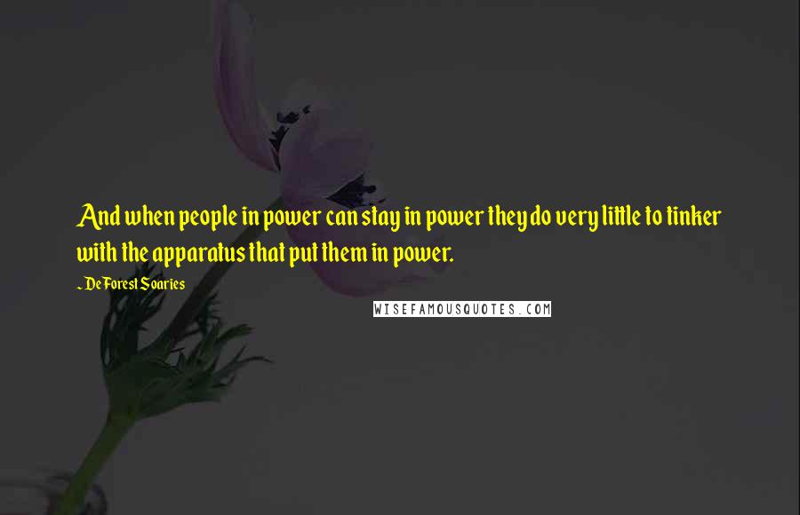 DeForest Soaries quotes: And when people in power can stay in power they do very little to tinker with the apparatus that put them in power.