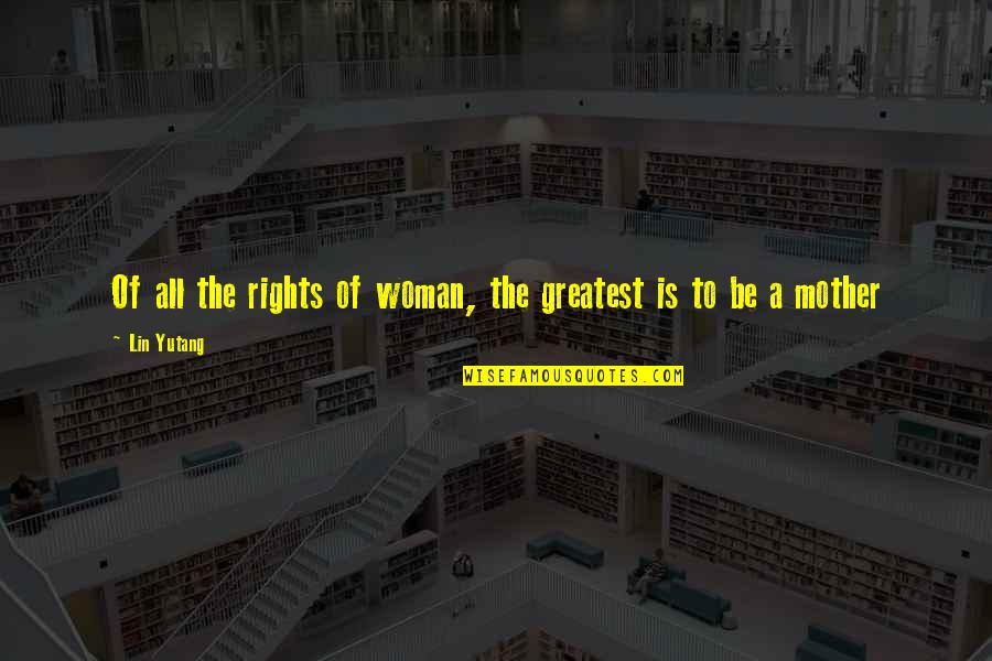 Deforestation Effects Quotes By Lin Yutang: Of all the rights of woman, the greatest