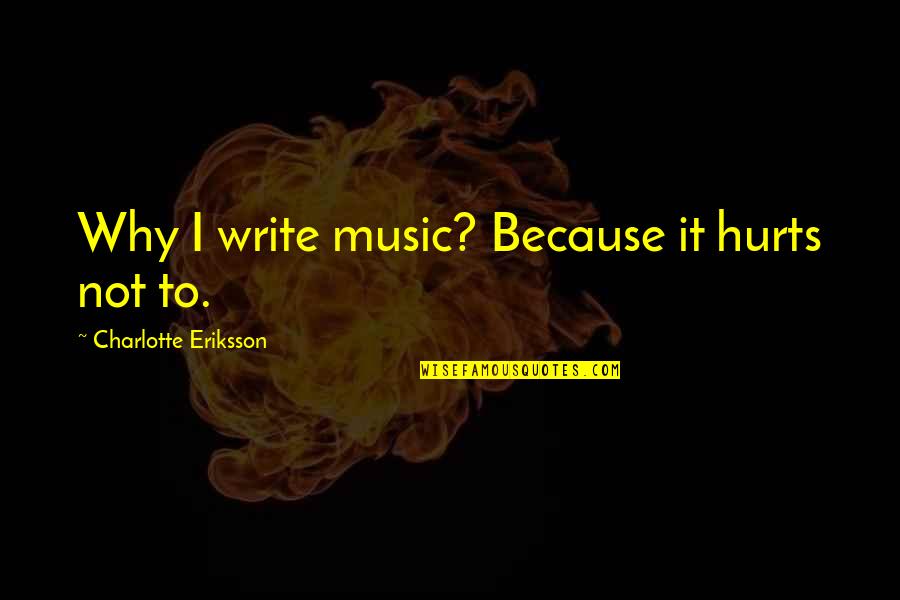 Deforestation Quotes And Quotes By Charlotte Eriksson: Why I write music? Because it hurts not