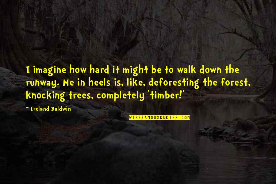 Deforesting Quotes By Ireland Baldwin: I imagine how hard it might be to