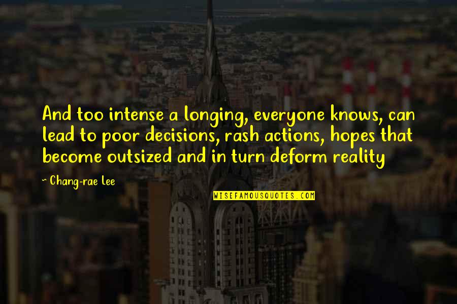 Deform Quotes By Chang-rae Lee: And too intense a longing, everyone knows, can