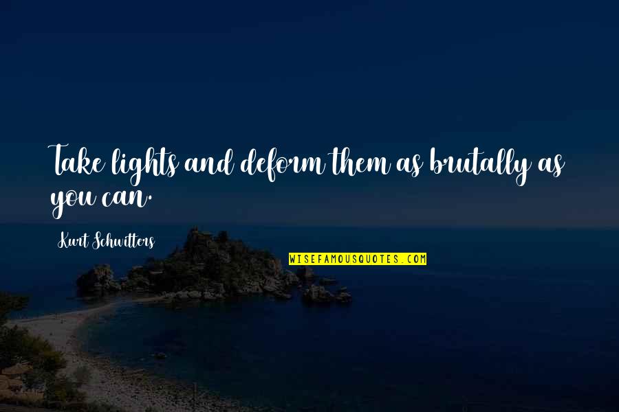 Deform Quotes By Kurt Schwitters: Take lights and deform them as brutally as