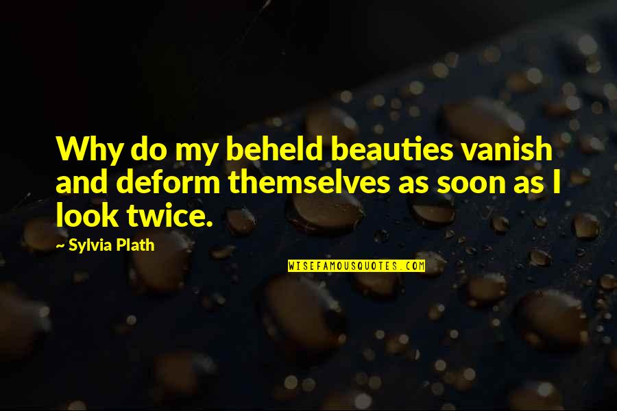 Deform Quotes By Sylvia Plath: Why do my beheld beauties vanish and deform