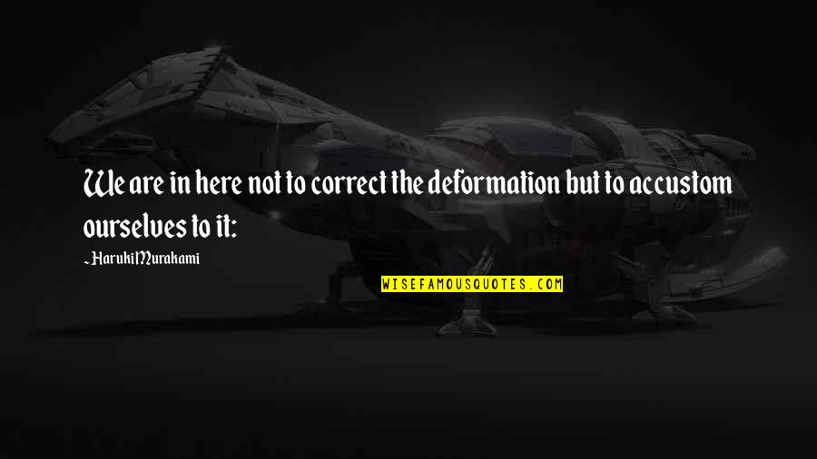 Deformation Quotes By Haruki Murakami: We are in here not to correct the