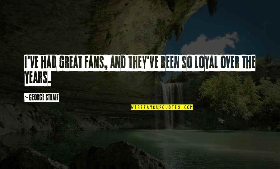 Deformidades Extremas Quotes By George Strait: I've had great fans, and they've been so Deformidades Extremas Quotes By George Strait: I've had great fans, and they've been so