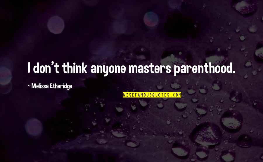 Deforming Finger Quotes By Melissa Etheridge: I don't think anyone masters parenthood. Deforming Finger Quotes By Melissa Etheridge: I don't think anyone masters parenthood.