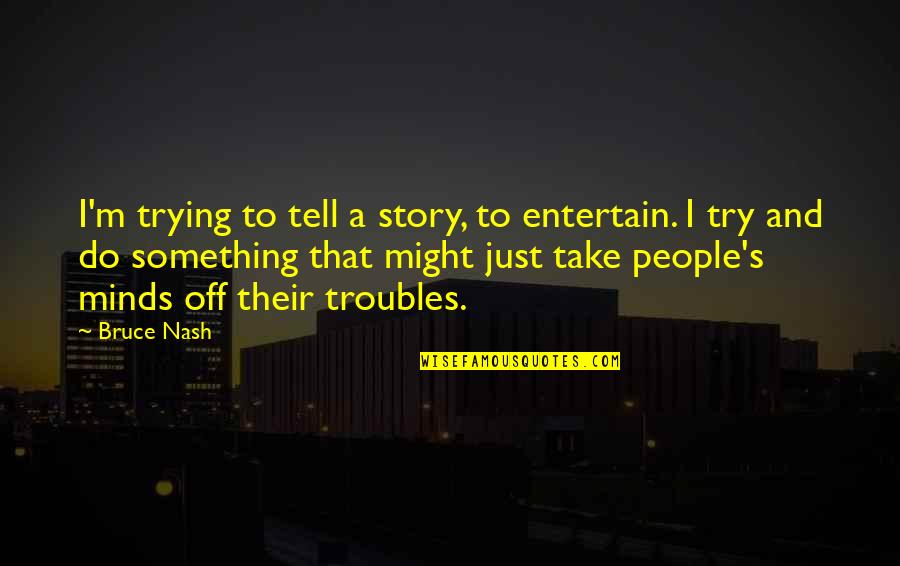 Deforming Quotes By Bruce Nash: I'm trying to tell a story, to entertain.