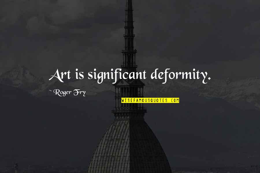 Deformity Quotes By Roger Fry: Art is significant deformity.