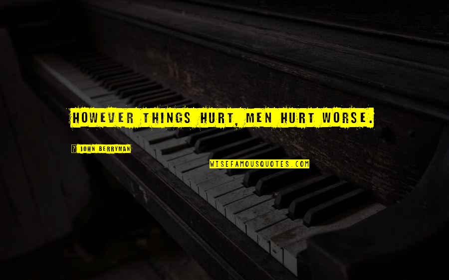 Defors Bailey Quotes By John Berryman: However things hurt, men hurt worse. Defors Bailey Quotes By John Berryman: However things hurt, men hurt worse.