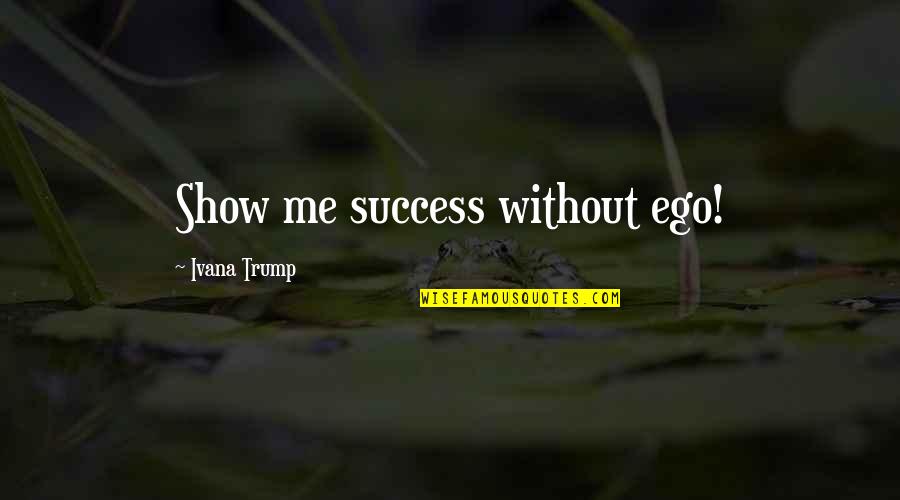 Deframe Quotes By Ivana Trump: Show me success without ego!