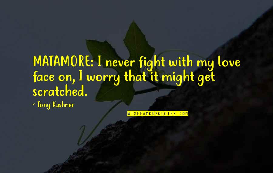 Defrancescos In Shelby Quotes By Tony Kushner: MATAMORE: I never fight with my love face