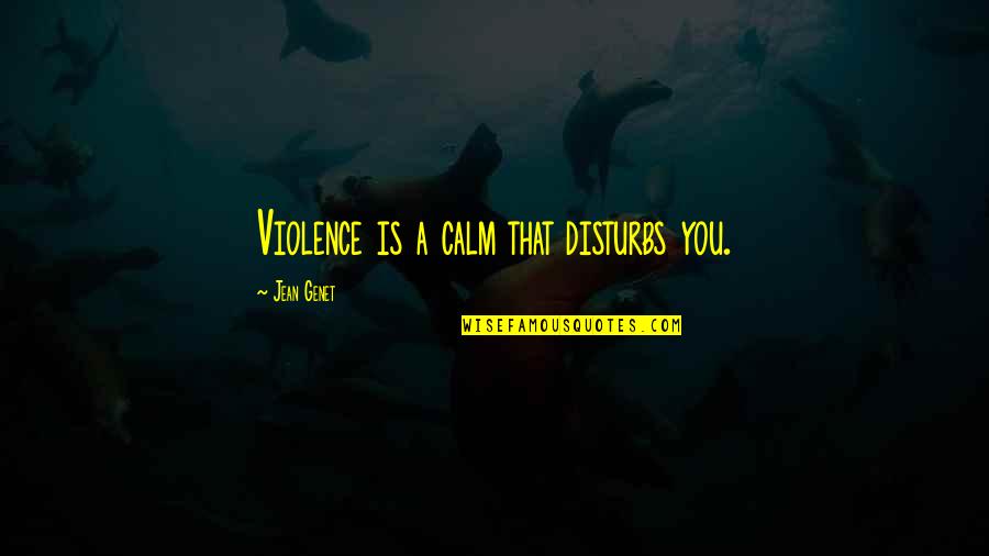 Defranco Family Then And Now Quotes By Jean Genet: Violence is a calm that disturbs you. Defranco Family Then And Now Quotes By Jean Genet: Violence is a calm that disturbs you.