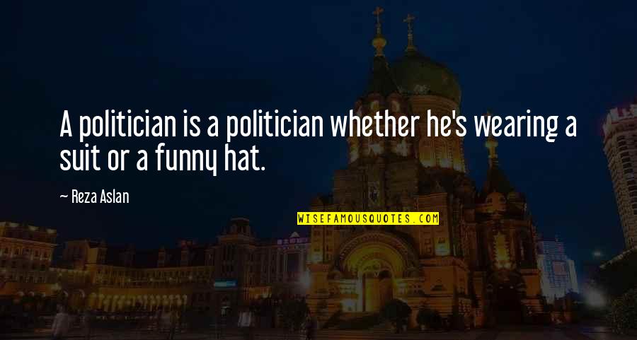 Defrauded Student Quotes By Reza Aslan: A politician is a politician whether he's wearing