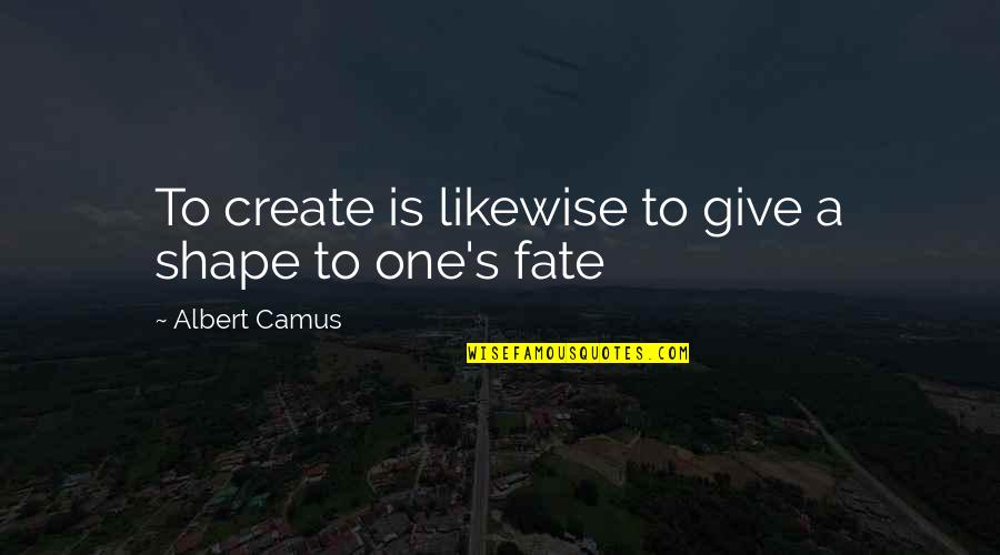 Defrauding An Innkeeper Quotes By Albert Camus: To create is likewise to give a shape