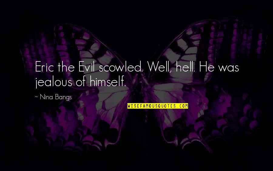 Defraying Means Quotes By Nina Bangs: Eric the Evil scowled. Well, hell. He was