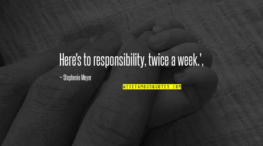 Defraying Means Quotes By Stephenie Meyer: Here's to responsibility, twice a week.',