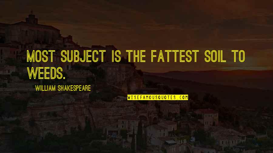 Defreggerhaus Quotes By William Shakespeare: Most subject is the fattest soil to weeds. Defreggerhaus Quotes By William Shakespeare: Most subject is the fattest soil to weeds.