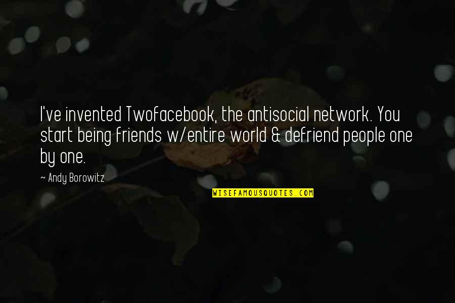 Defriend Quotes By Andy Borowitz: I've invented Twofacebook, the antisocial network. You start