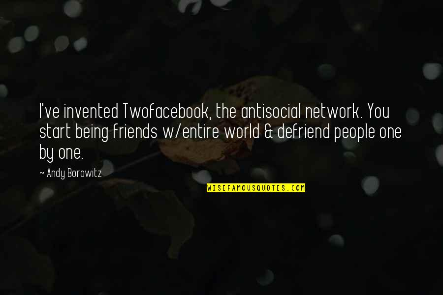 Defriend Quotes By Andy Borowitz: I've invented Twofacebook, the antisocial network. You start Defriend Quotes By Andy Borowitz: I've invented Twofacebook, the antisocial network. You start