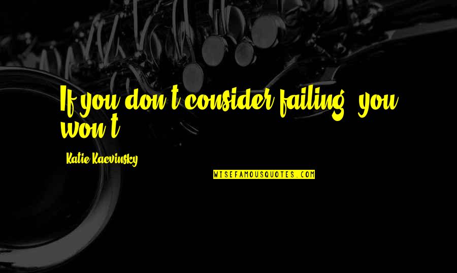 Deftones Song Quotes By Katie Kacvinsky: If you don't consider failing, you won't.
