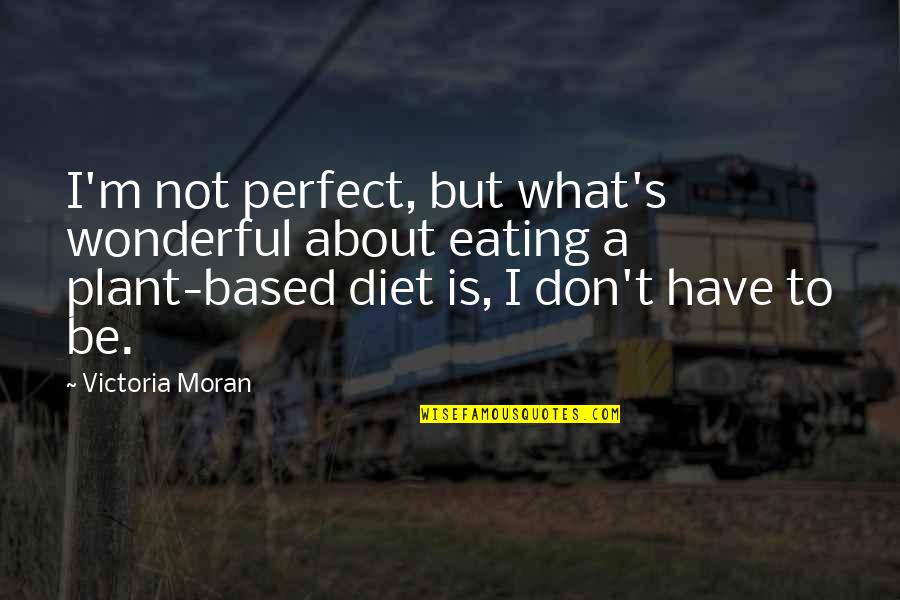 Deftones Song Quotes By Victoria Moran: I'm not perfect, but what's wonderful about eating