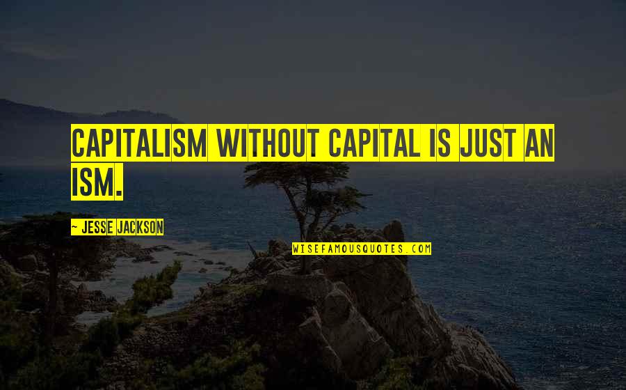 Defused Quotes By Jesse Jackson: Capitalism without capital is just an ism.