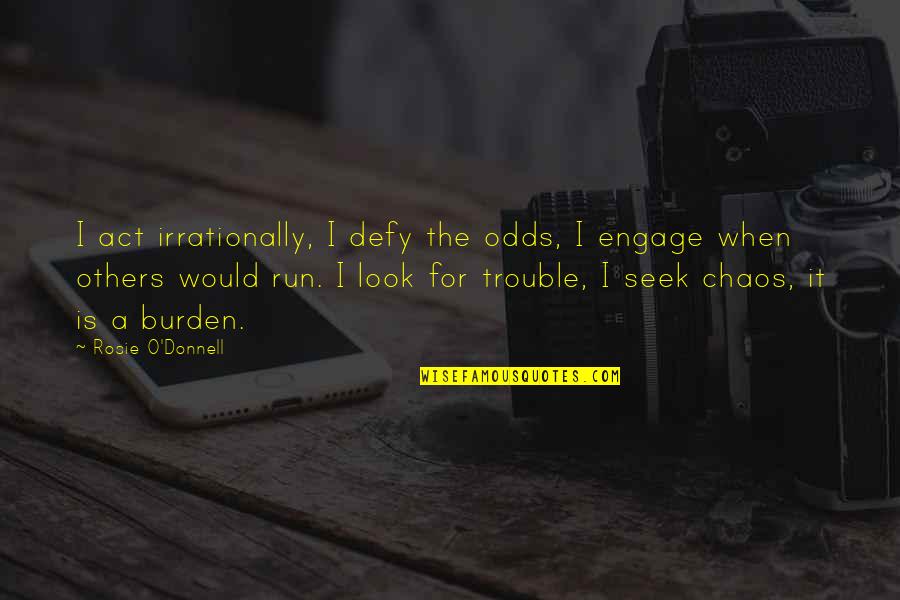 Defy All Odds Quotes By Rosie O'Donnell: I act irrationally, I defy the odds, I Defy All Odds Quotes By Rosie O'Donnell: I act irrationally, I defy the odds, I