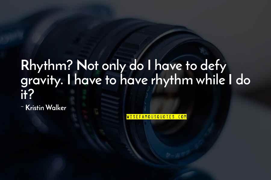 Defy Gravity Quotes By Kristin Walker: Rhythm? Not only do I have to defy