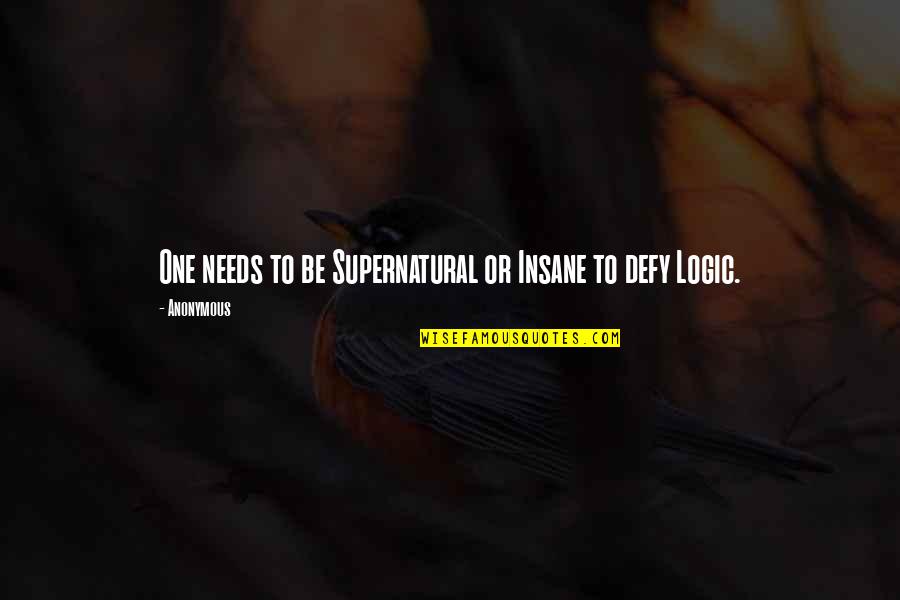 Defy Logic Quotes By Anonymous: One needs to be Supernatural or Insane to